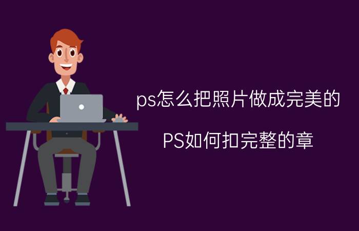 ps怎么把照片做成完美的 PS如何扣完整的章？